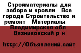 Стройматериалы для забора и кровли - Все города Строительство и ремонт » Материалы   . Владимирская обл.,Вязниковский р-н